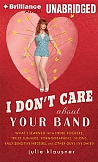 I Dont Care about Your Band: What I Learned from Indie Rockers, Trust Funders, Pornographers, Felons, Faux Sensitive Hipsters, and Other Guys Ive (MP3 CD)