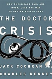 The Doctor Crisis: How Physicians Can, and Must, Lead the Way to Better Health Care (Hardcover)