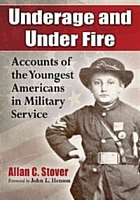 Underage and Under Fire: Accounts of the Youngest Americans in Military Service (Paperback)