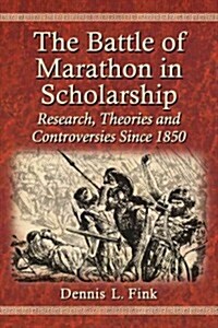 The Battle of Marathon in Scholarship: Research, Theories and Controversies Since 1850 (Paperback)