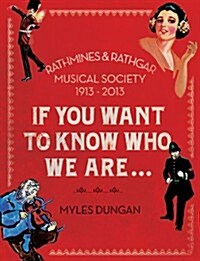 If You Want to Know Who We Are...: Rathmines & Rathgar Musical Society 1913-2013 (Hardcover)