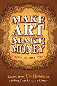 Make Art Make Money: Lessons from Jim Henson on Fueling Your Creative Career (Paperback)