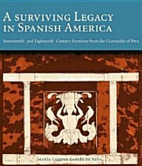 A Surviving Legacy in Spanish America: Seventeenth- And Eighteenth- Century Furniture from the Viceroyalty of Peru (Hardcover)
