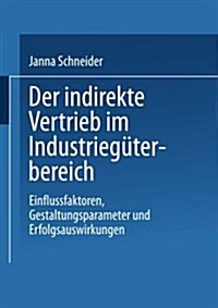 Der Indirekte Vertrieb Im Industrieguterbereich : Einflussfaktoren, Gestaltungsparameter Und Erfolgsauswirkungen (Paperback, 2001 ed.)