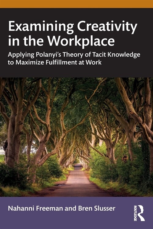 Examining Creativity in the Workplace : Applying Polanyi’s Theory of Tacit Knowledge to Maximize Fulfillment at Work (Paperback)