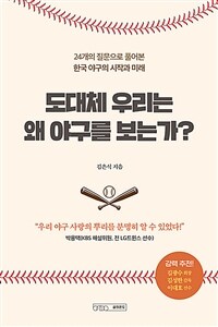 도대체 우리는 왜 야구를 보는가 - 24개의 질문으로 풀어본 한국 야구의 시작과 미래