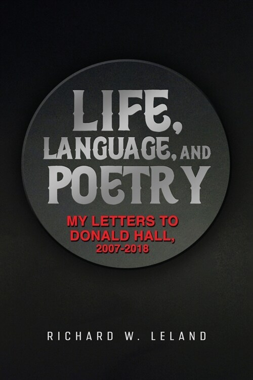 Life, Language, and Poetry: My Letters to Donald Hall, 2007-2018 (Paperback)