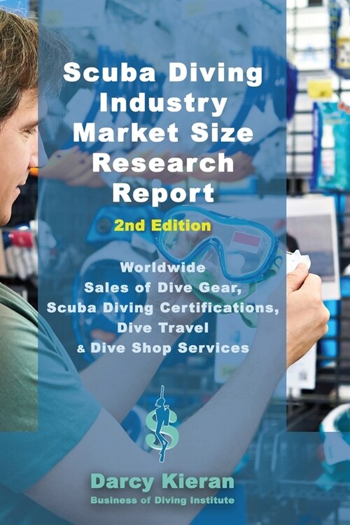 Scuba Diving Industry Market Size Research Report (2nd Edition): Worldwide Sales of Dive Gear, Scuba Diving Certifications, Dive Travel & Other Dive S (Paperback, 2)