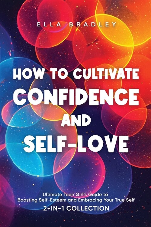 How to Cultivate Confidence and Self-Love: Ultimate Teen Girls Guide to Boosting Self-Esteem and Embracing Your True Self (2-In-1 Collection) (Paperback)