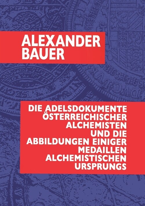 Die Adelsdokumente ?terreichischer Alchemisten und die Abbildungen einiger Medaillen alchemistischen Ursprungs (Paperback)