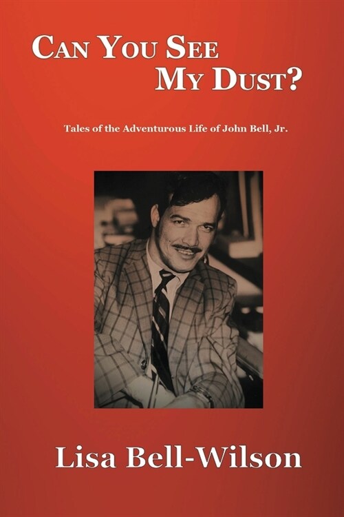 Can You See My Dust?: Tales of the Adventurous Life of John Bell, Jr. (Paperback)