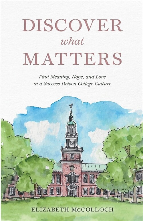 Discover What Matters: Find Meaning, Hope, and Love in a Success-Driven College Culture (Paperback)