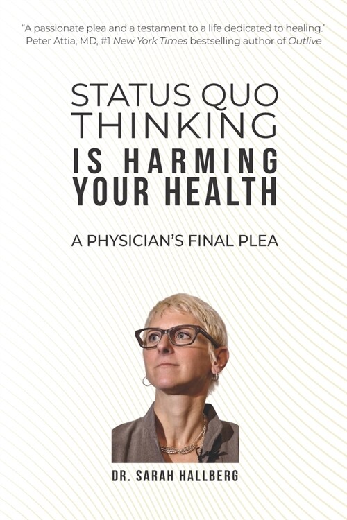 Status Quo Thinking Is Harming Your Health: A Physicians Final Plea (Paperback)