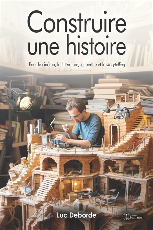 Construire une histoire: Pour le cin?a, la litt?ature, le th羽tre et le storytelling (Paperback)