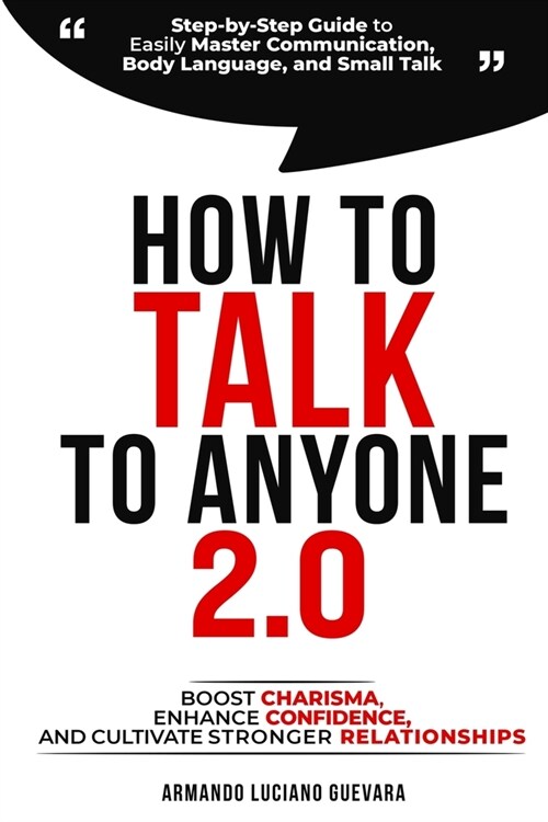 How to Talk to Anyone 2.0: Step-by-Step Guide to Easily Master Communication, Body Language, and Small Talk - Boost Charisma, Enhance Confidence, (Paperback)
