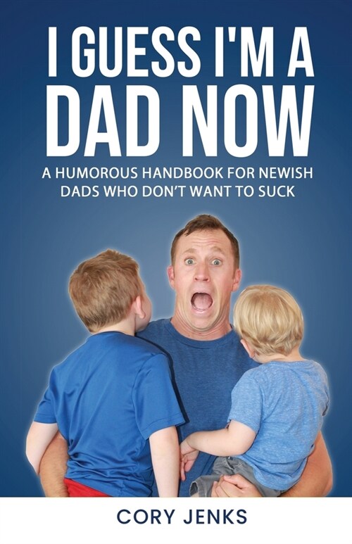 I Guess Im a Dad Now: A Humorous Handbook for New-Ish Dads Who Dont Want to Suck (Paperback)