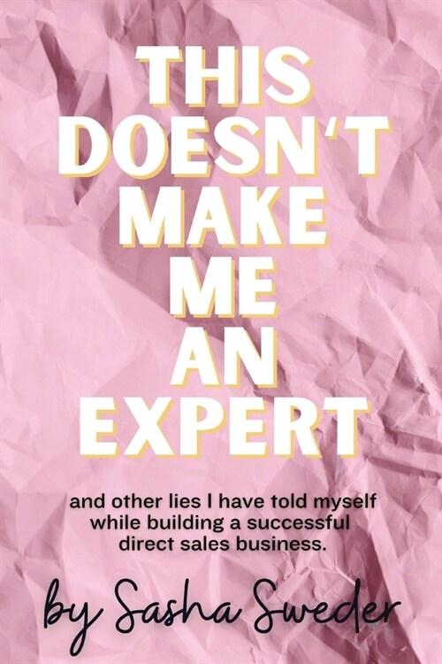 This Doesnt Make Me An Expert: and other lies I have told myself while building a successful direct sales business. (Paperback, 3)