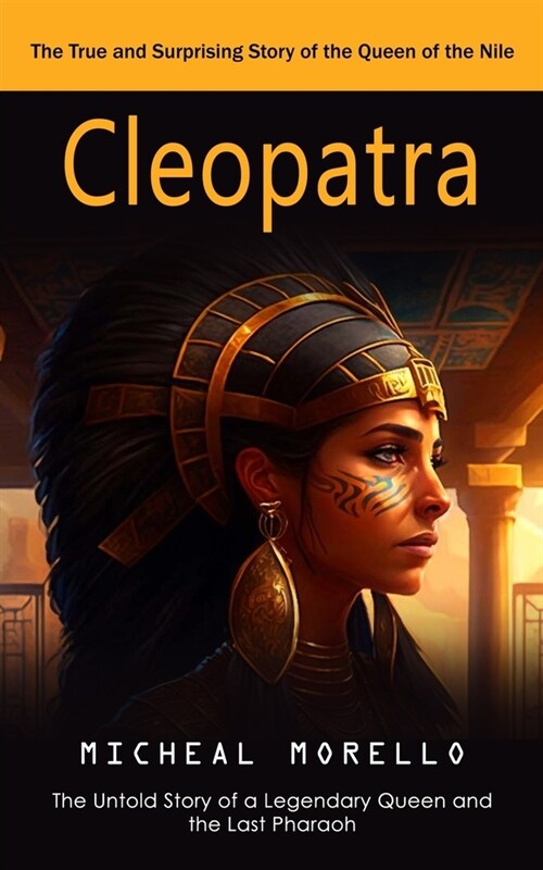Cleopatra: The True and Surprising Story of the Queen of the Nile (The Untold Story of a Legendary Queen and the Last Pharaoh) (Paperback)