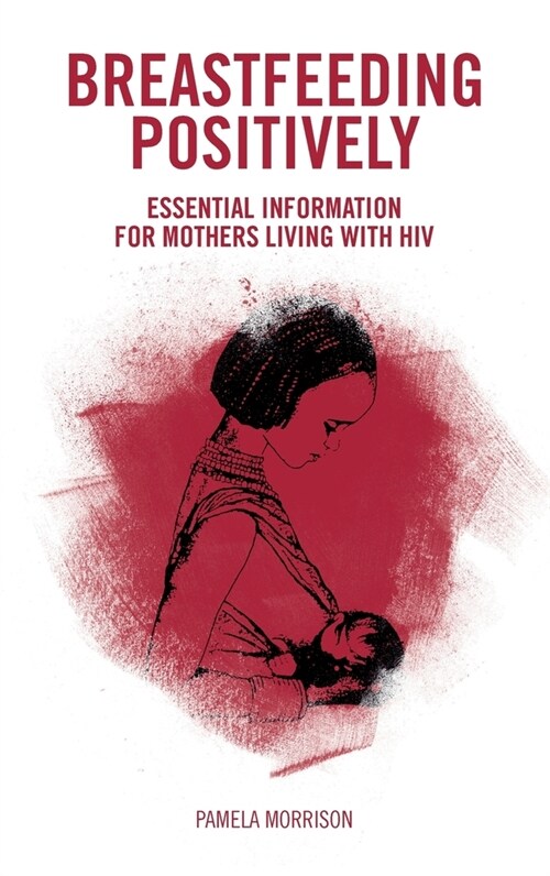 Breastfeeding Positively: Essential information for mothers with HIV (Paperback)