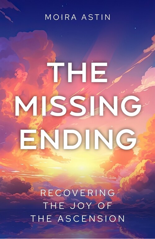 The Missing Ending : Rediscovering the joy of the Ascension (Paperback)