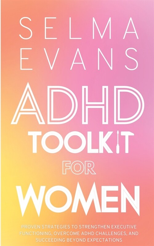 ADHD Toolkit for Women: Proven Strategies to Strengthen Executive Functioning, Overcome ADHD Challenges, and Succeeding Beyond Expectations (Paperback)