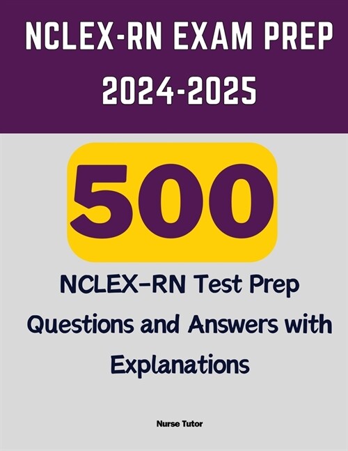 NCLEX-RN Exam Prep 2024-2025: 500 NCLEX-RN Test Prep Questions and Answers with Explanations (Paperback)