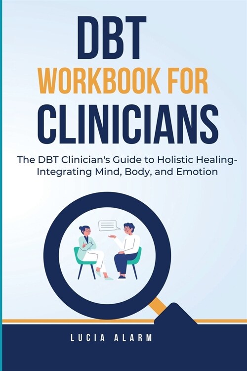 DBT Workbook For Clinicians-The DBT Clinicians Guide to Holistic Healing, Integrating Mind, Body, and Emotion: The Dialectical Behaviour Therapy Skil (Paperback, 2)