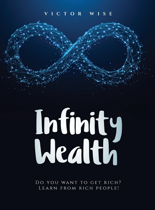 Infinity Wealth: Do you want to get rich? Learn from rich people! (Hardcover)