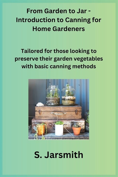 From Garden to Jar - Introduction to Canning for Home Gardeners: Tailored for those looking to preserve their garden vegetables with basic canning met (Paperback)
