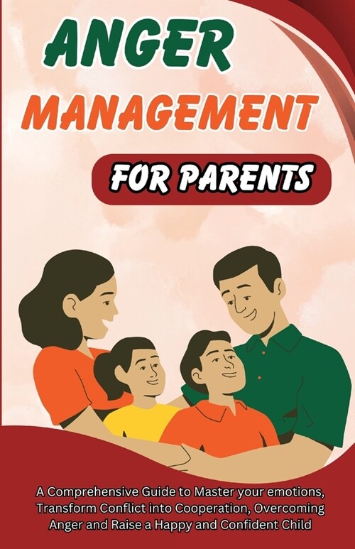 Anger Management for Parents: A Comprehensive Guide to Master your emotions, Transform Conflict into Cooperation, Overcoming Anger and Raise a Happy (Paperback)
