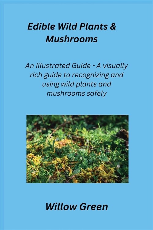 Edible Wild Plants & Mushrooms: An Illustrated Guide - A visually rich guide to recognizing and using wild plants and mushrooms safely. (Paperback)