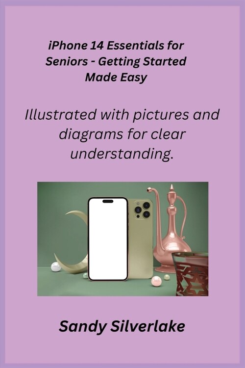 iPhone 14 Essentials for Seniors - Getting Started Made Easy: Illustrated with pictures and diagrams for clear understanding. (Paperback)