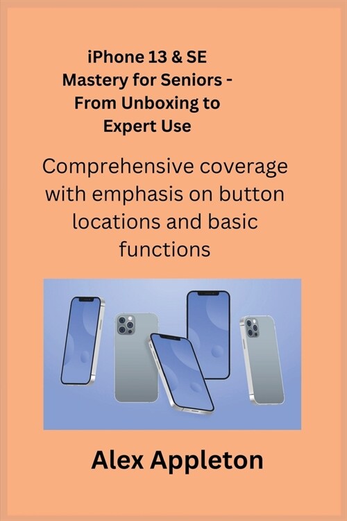 iPhone 13 & SE Mastery for Seniors - From Unboxing to Expert Use: Comprehensive coverage with emphasis on button locations and basic functions. (Paperback)