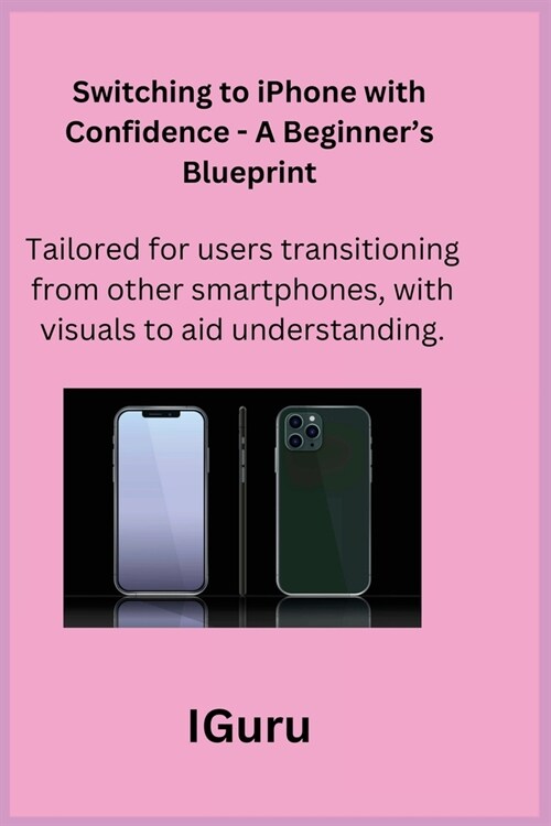 Switching to iPhone with Confidence - A Beginners Blueprint: Tailored for users transitioning from other smartphones, with visuals to aid understandi (Paperback)