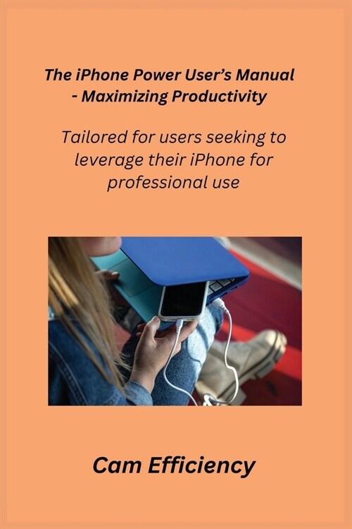 The iPhone Power Users Manual - Maximizing Productivity: Tailored for users seeking to leverage their iPhone for professional use. (Paperback)