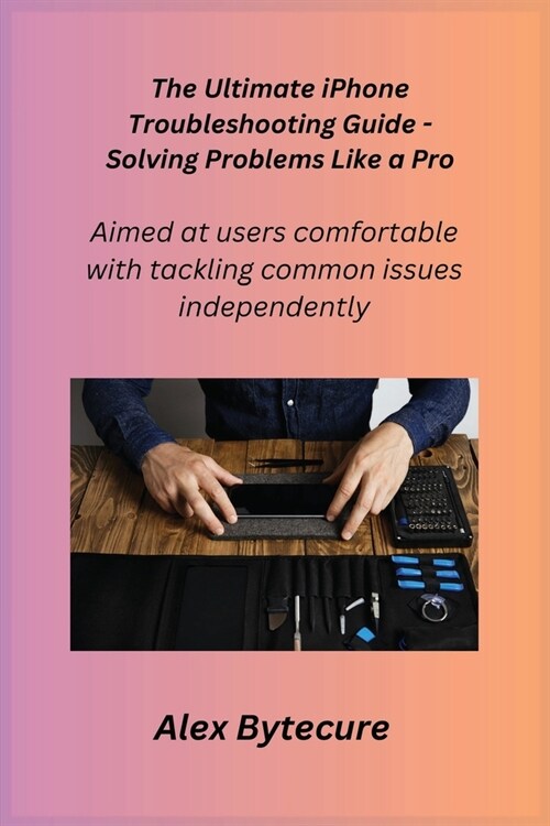 The Ultimate iPhone Troubleshooting Guide - Solving Problems Like a Pro: Aimed at users comfortable with tackling common issues independently. (Paperback)