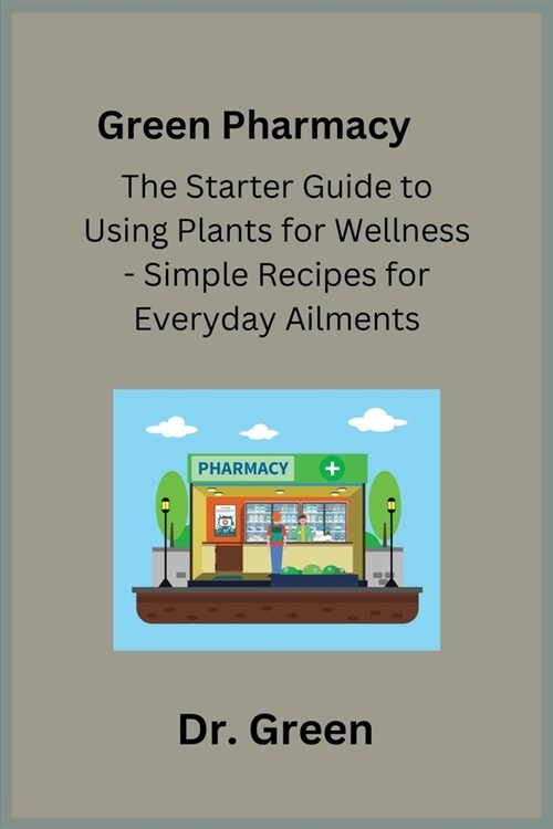 Green Pharmacy: The Starter Guide to Using Plants for Wellness - Simple Recipes for Everyday Ailments (Paperback)