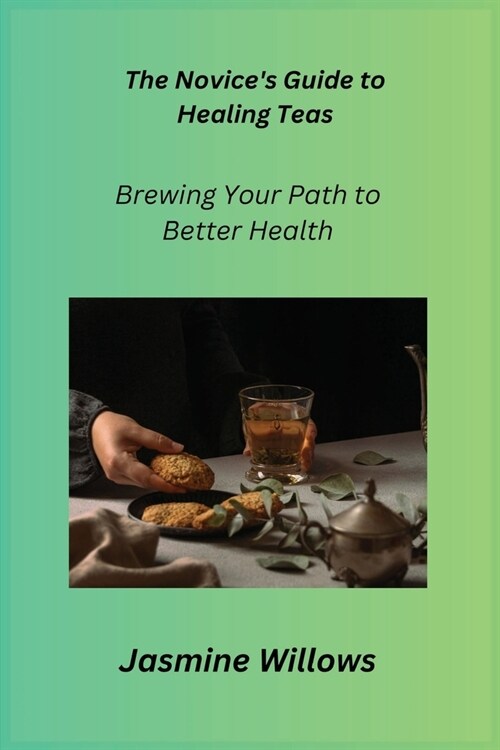 The Novices Guide to Healing Teas: Brewing Your Path to Better Health (Paperback)