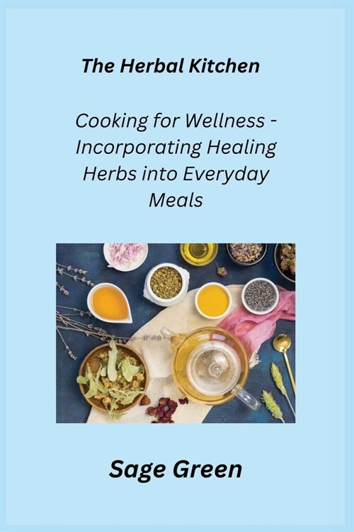 The Herbal Kitchen: Cooking for Wellness - Incorporating Healing Herbs into Everyday Meals (Paperback)