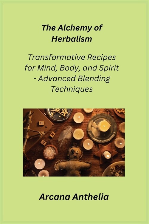 The Alchemy of Herbalism: Transformative Recipes for Mind, Body, and Spirit - Advanced Blending Techniques (Paperback)
