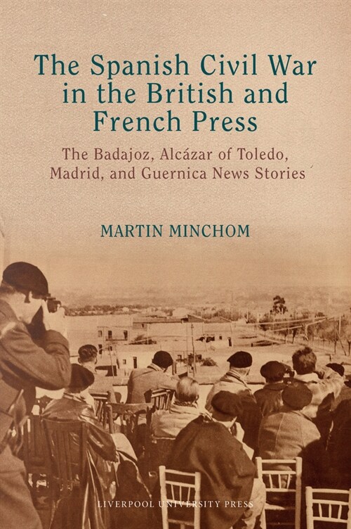 The Spanish Civil War in the British and French Press : The Badajoz, Alcazar of Toledo, Madrid, and Guernica News Stories (Hardcover)