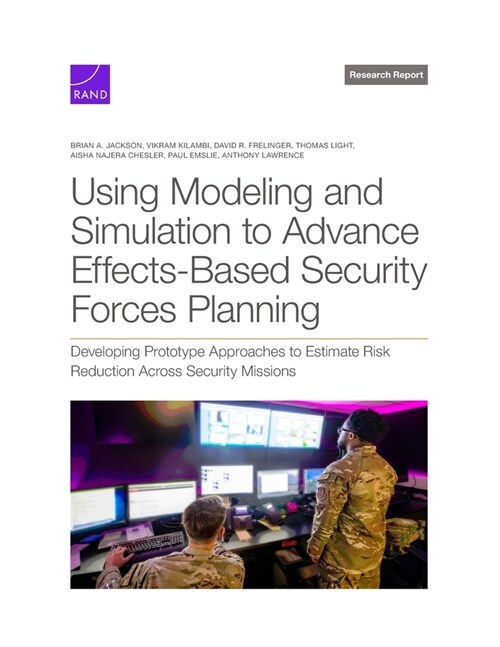Using Modeling and Simulation to Advance Effects-Based Security Forces Planning: Developing Prototype Approaches to Estimate Risk Reduction Across Sec (Paperback)