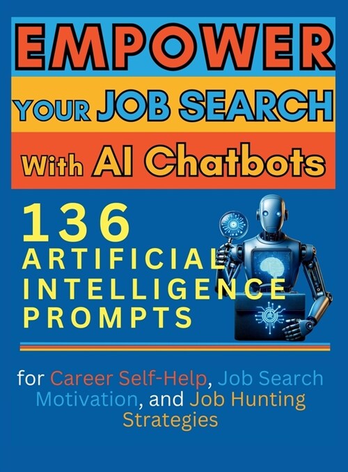 Empower Your Job Search with AI Chatbots: 136 Artificial Intelligence Prompts for Career Self-Help, Job Search Motivation, and Job Hunting Strategies (Hardcover)