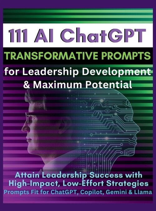 111 AI ChatGPT Transformative Prompts for Leadership Development & Maximum Potential: Attain Leadership Success with High-Impact, Low-Effort Strategie (Hardcover)