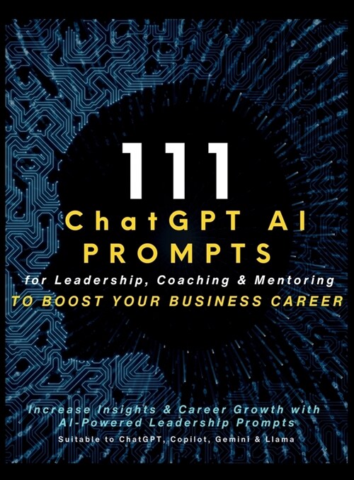 111 ChatGPT AI Prompts for Leadership, Coaching & Mentoring to Boost Your Business Career: Increase Insights & Career Growth with AI-Powered Leadershi (Hardcover)