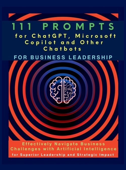 111 Prompts for ChatGPT, Microsoft Copilot and Other Chatbots for Business Leadership: Effectively Navigate Business Challenges with Artificial Intell (Hardcover)