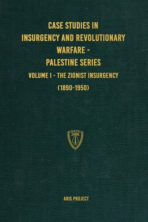 Case Studies in Insurgency and Revolutionary Warfare - Palestine Series: Volume I - The Zionist Insurgency (1890-1950) (Hardcover)