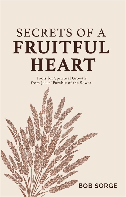 Secrets of a Fruitful Heart: Tools for Spiritual Growth from Jesus Parable of the Sower (Paperback)