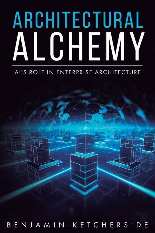 Architectural Alchemy: AIs Role in Enterprise Architecture (Paperback)