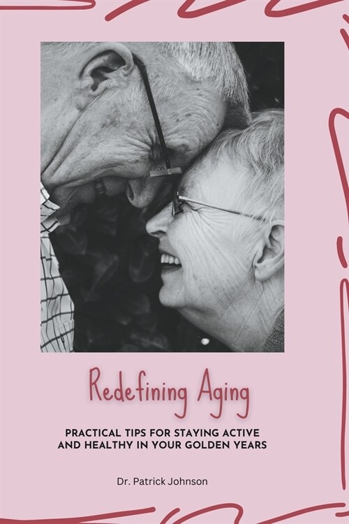 Redefining Aging - Practical Tips for Staying Active and Healthy in Your Golden Years (Paperback)